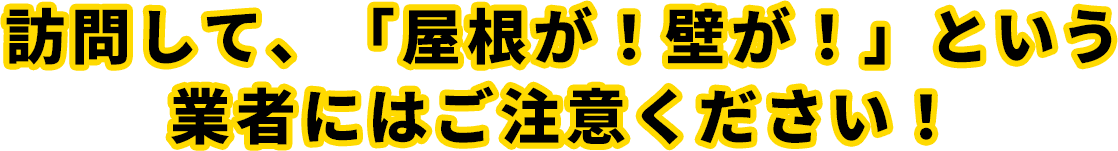 訪問して、「屋根が！壁が！」という業者にはご注意ください！