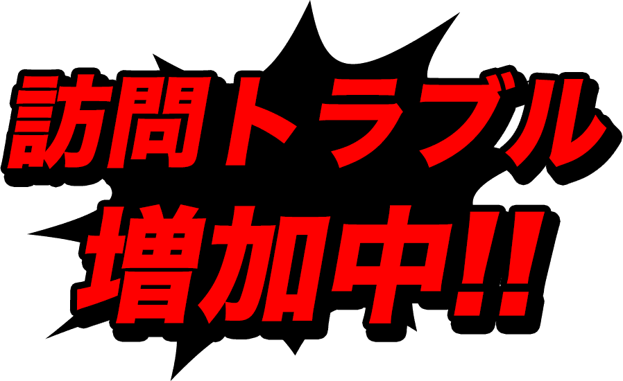 訪問トラブル増加中!!