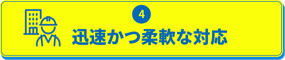 4.迅速かつ柔軟な対応